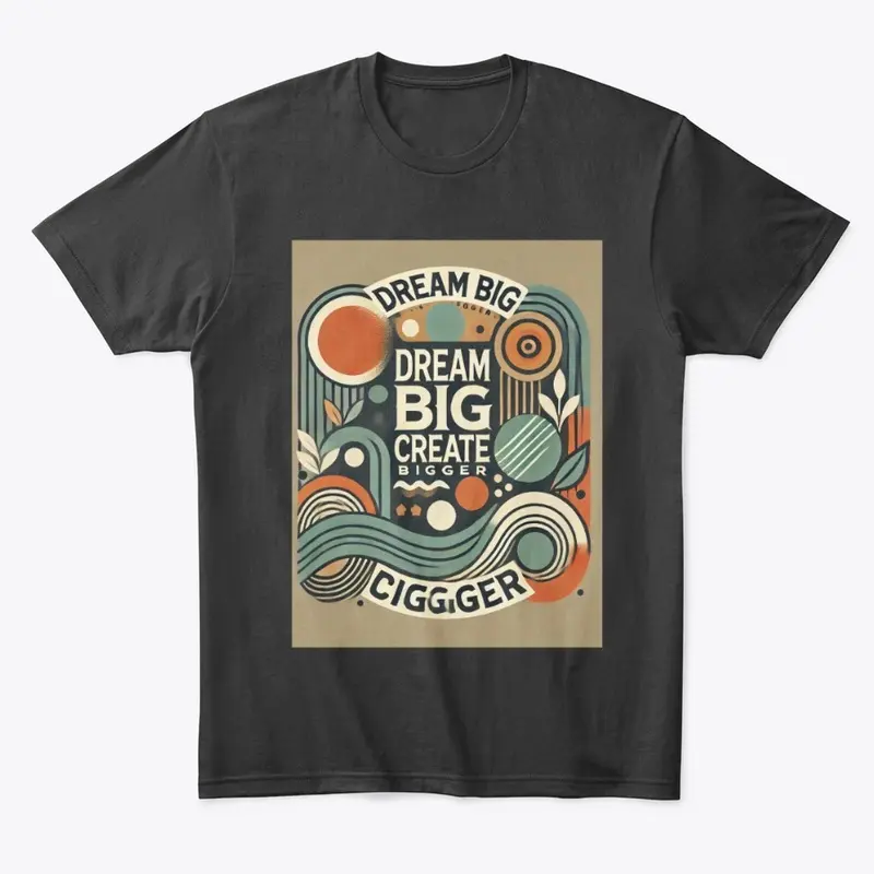 Dream Big Create Bigger T - Shirt