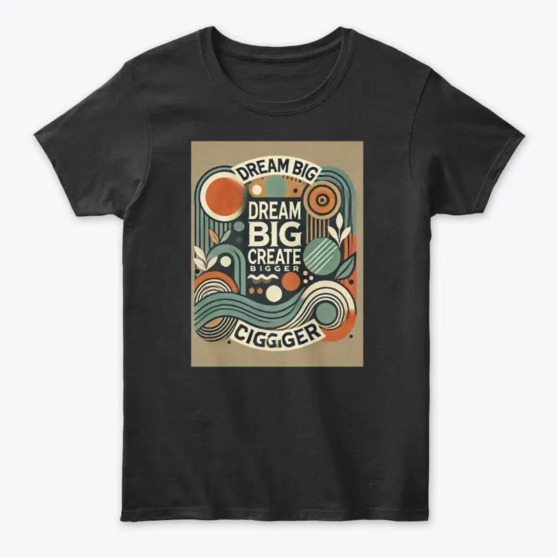 Dream Big Create Bigger T - Shirt